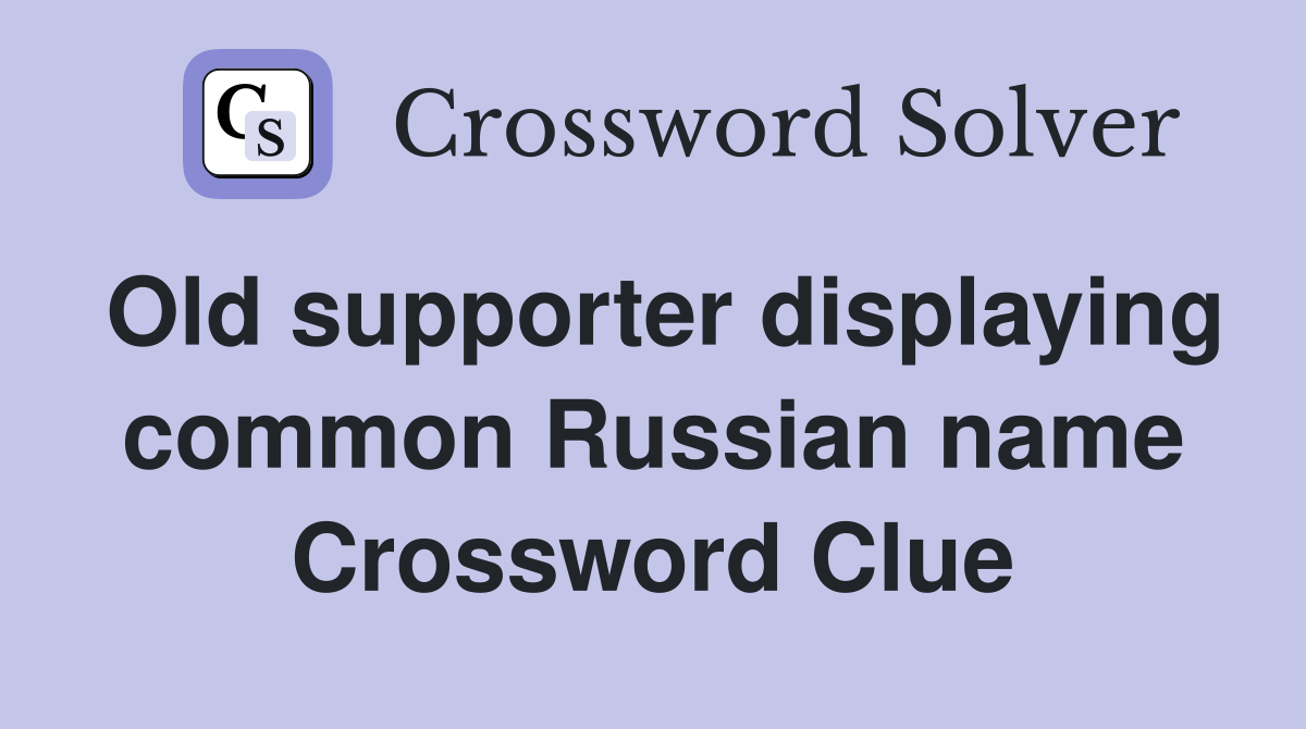 Old supporter displaying common Russian name Crossword Clue Answers